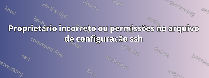 Proprietário incorreto ou permissões no arquivo de configuração ssh
