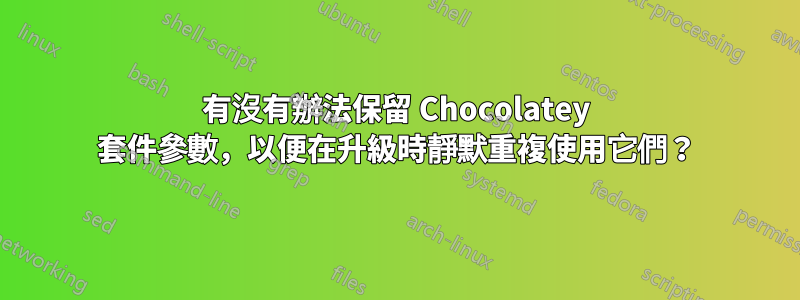 有沒有辦法保留 Chocolatey 套件參數，以便在升級時靜默重複使用它們？