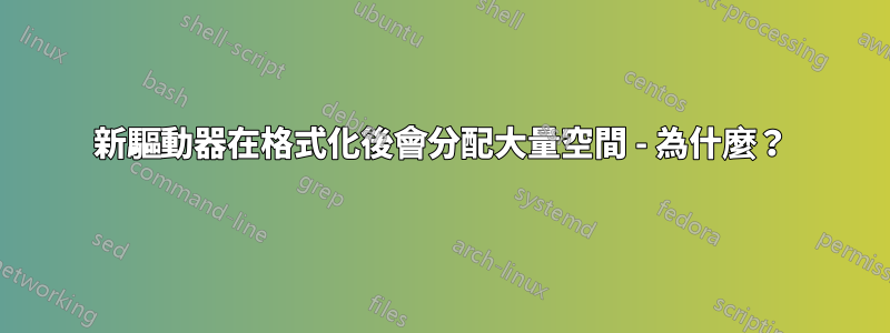 新驅動器在格式化後會分配大量空間 - 為什麼？