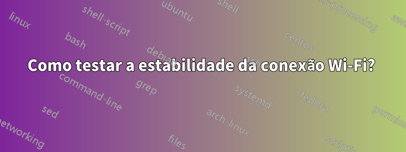Como testar a estabilidade da conexão Wi-Fi?
