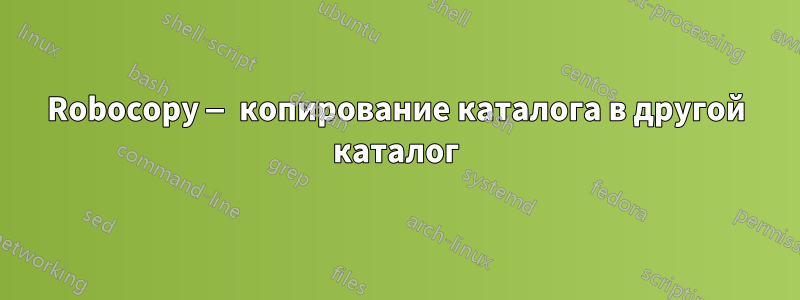 Robocopy — копирование каталога в другой каталог