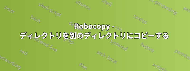 Robocopy - ディレクトリを別のディレクトリにコピーする