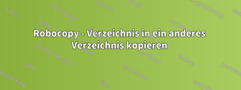 Robocopy - Verzeichnis in ein anderes Verzeichnis kopieren