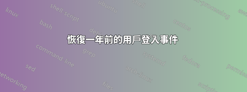 恢復一年前的用戶登入事件