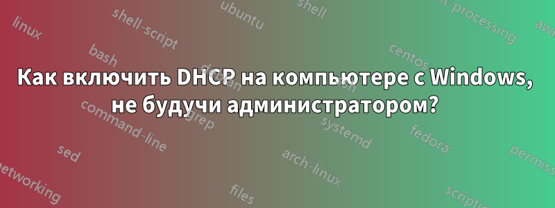 Как включить DHCP на компьютере с Windows, не будучи администратором?