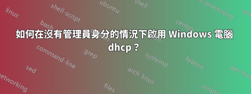 如何在沒有管理員身分的情況下啟用 Windows 電腦 dhcp？