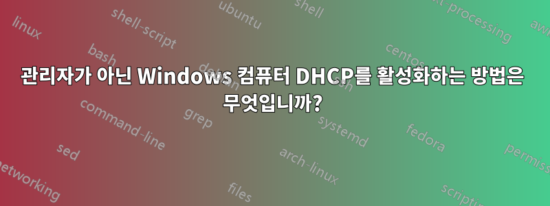 관리자가 아닌 Windows 컴퓨터 DHCP를 활성화하는 방법은 무엇입니까?