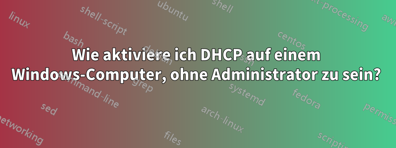 Wie aktiviere ich DHCP auf einem Windows-Computer, ohne Administrator zu sein?