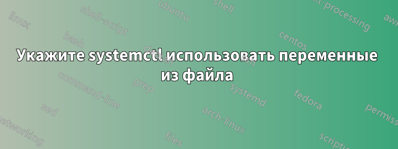 Укажите systemctl использовать переменные из файла