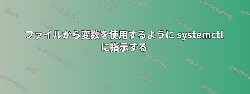ファイルから変数を使用するように systemctl に指示する