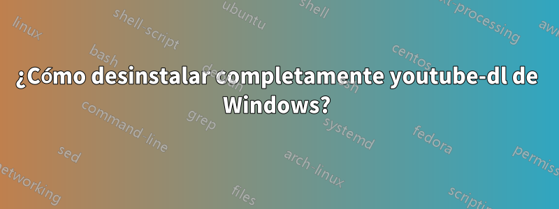 ¿Cómo desinstalar completamente youtube-dl de Windows?