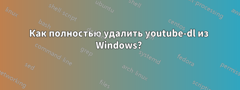 Как полностью удалить youtube-dl из Windows?