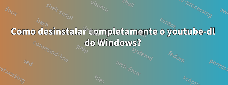 Como desinstalar completamente o youtube-dl do Windows?