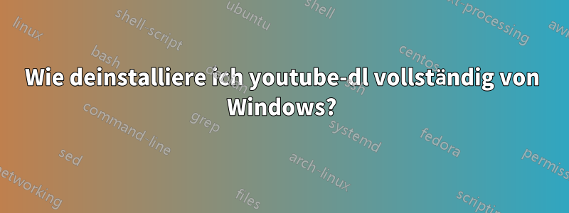 Wie deinstalliere ich youtube-dl vollständig von Windows?