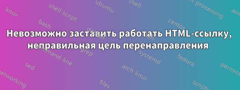 Невозможно заставить работать HTML-ссылку, неправильная цель перенаправления 