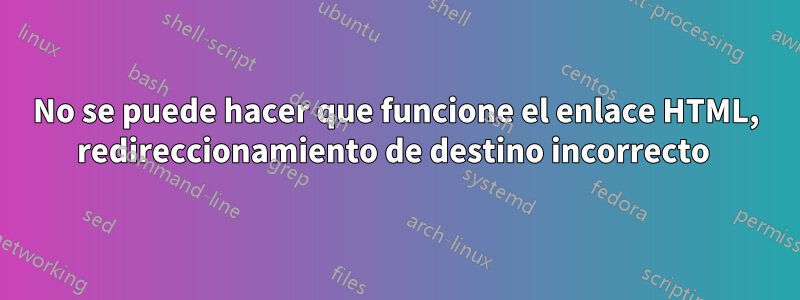 No se puede hacer que funcione el enlace HTML, redireccionamiento de destino incorrecto 