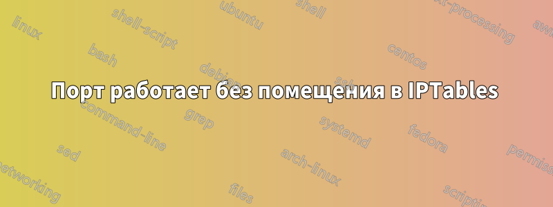 Порт работает без помещения в IPTables