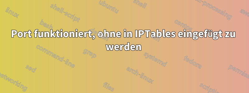 Port funktioniert, ohne in IPTables eingefügt zu werden