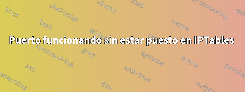 Puerto funcionando sin estar puesto en IPTables