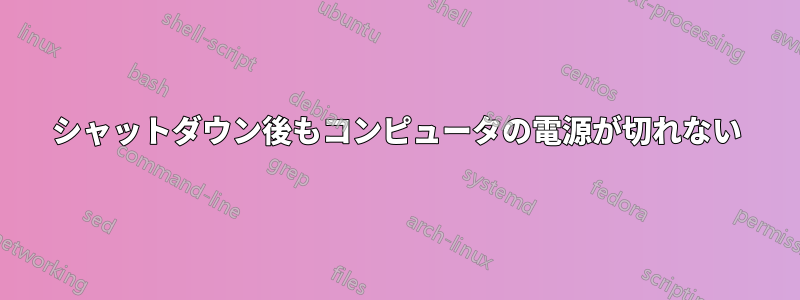 シャットダウン後もコンピュータの電源が切れない