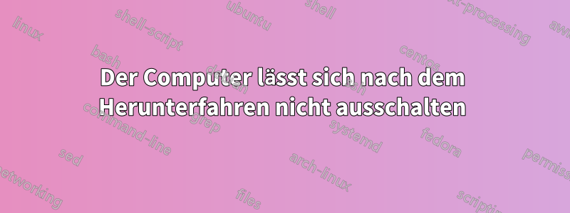 Der Computer lässt sich nach dem Herunterfahren nicht ausschalten