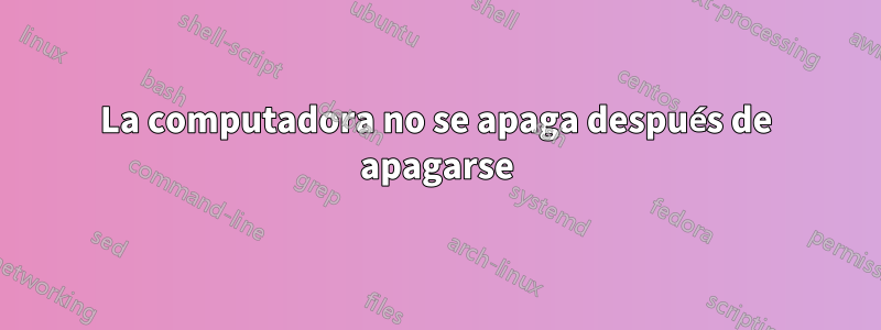 La computadora no se apaga después de apagarse