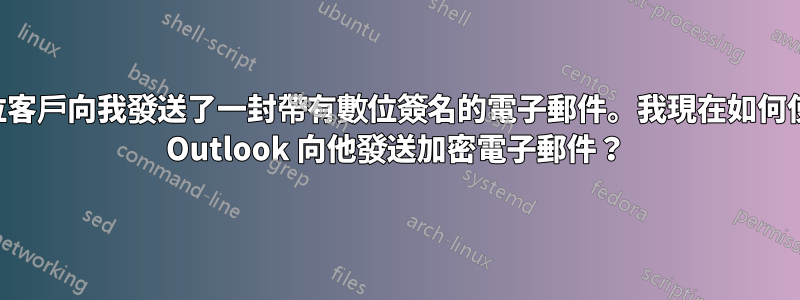 一位客戶向我發送了一封帶有數位簽名的電子郵件。我現在如何使用 Outlook 向他發送加密電子郵件？