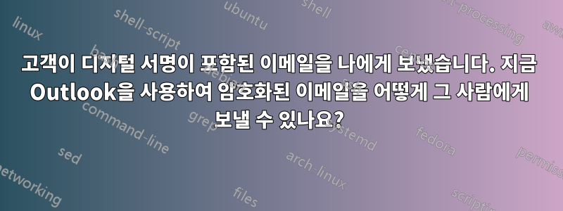 고객이 디지털 서명이 포함된 이메일을 나에게 보냈습니다. 지금 Outlook을 사용하여 암호화된 이메일을 어떻게 그 사람에게 보낼 수 있나요?