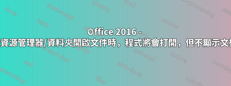 Office 2016 - 從資源管理器/資料夾開啟文件時，程式將會打開，但不顯示文檔