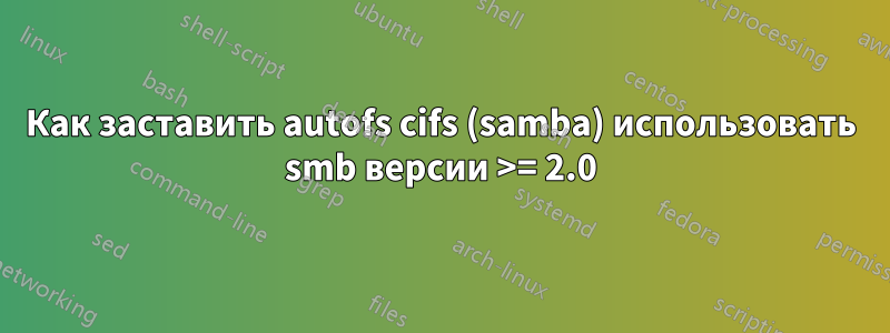 Как заставить autofs cifs (samba) использовать smb версии >= 2.0