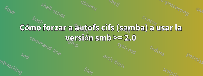 Cómo forzar a autofs cifs (samba) a usar la versión smb >= 2.0