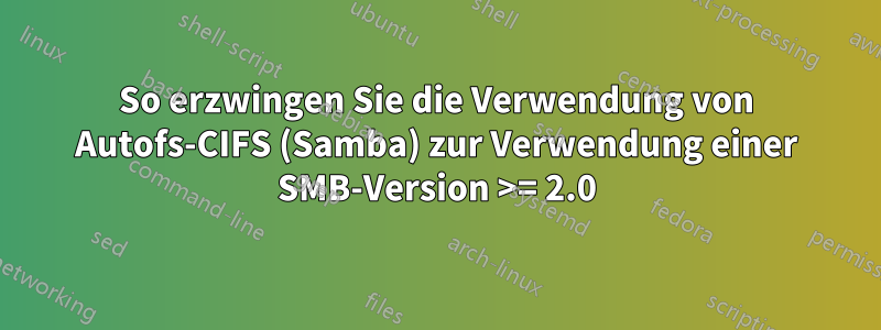 So erzwingen Sie die Verwendung von Autofs-CIFS (Samba) zur Verwendung einer SMB-Version >= 2.0