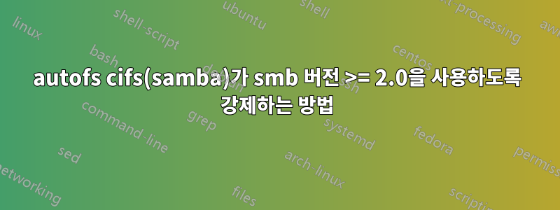 autofs cifs(samba)가 smb 버전 >= 2.0을 사용하도록 강제하는 방법