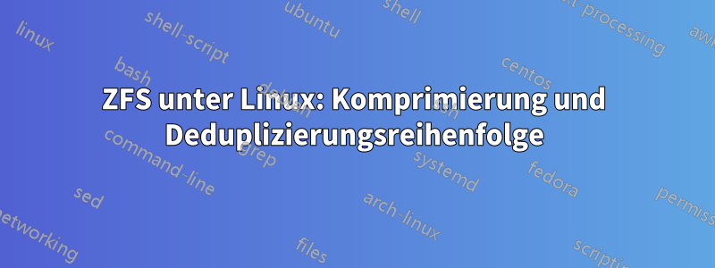 ZFS unter Linux: Komprimierung und Deduplizierungsreihenfolge