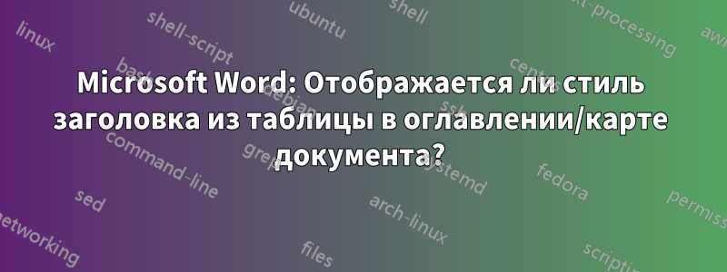 Microsoft Word: Отображается ли стиль заголовка из таблицы в оглавлении/карте документа?