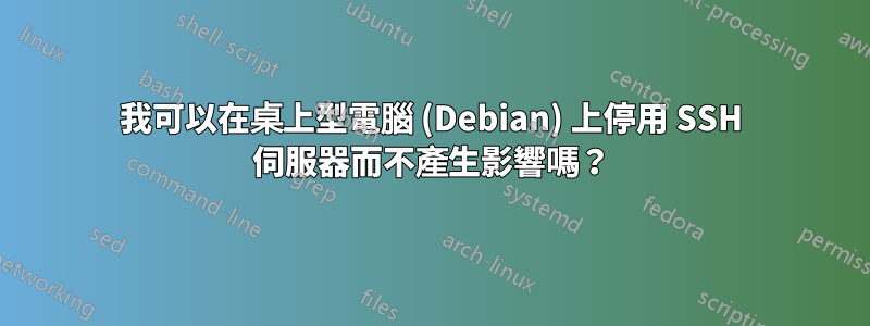 我可以在桌上型電腦 (Debian) 上停用 SSH 伺服器而不產生影響嗎？