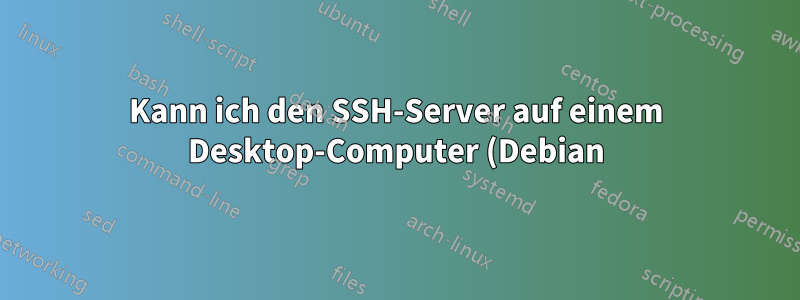 Kann ich den SSH-Server auf einem Desktop-Computer (Debian) ohne Auswirkungen deaktivieren?
