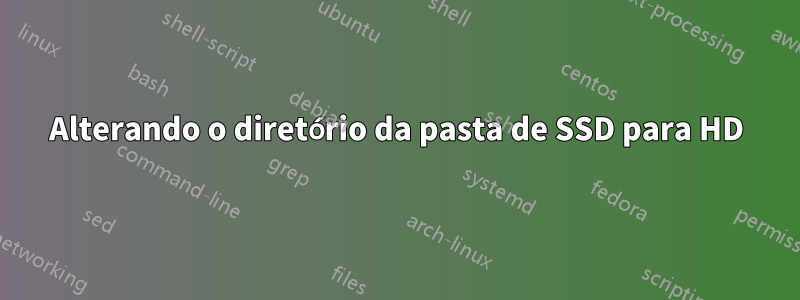 Alterando o diretório da pasta de SSD para HD