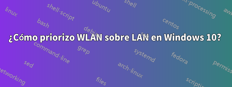 ¿Cómo priorizo ​​WLAN sobre LAN en Windows 10?