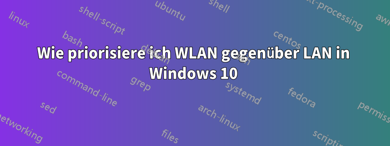 Wie priorisiere ich WLAN gegenüber LAN in Windows 10