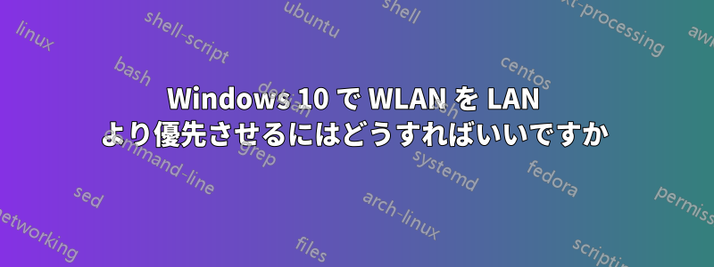 Windows 10 で WLAN を LAN より優先させるにはどうすればいいですか