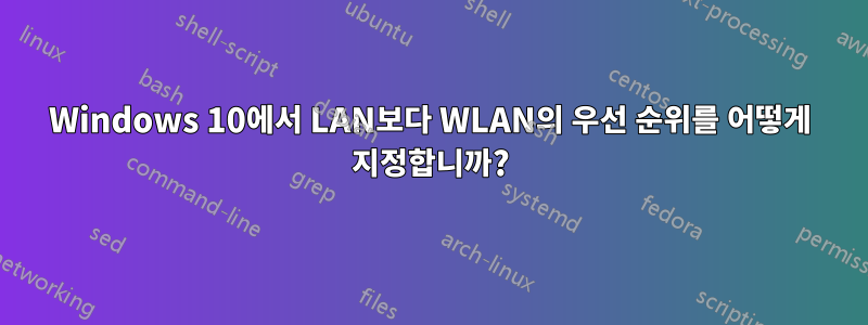 Windows 10에서 LAN보다 WLAN의 우선 순위를 어떻게 지정합니까?