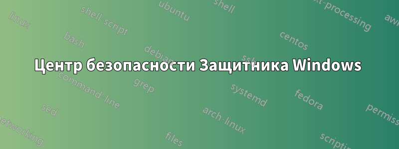 Центр безопасности Защитника Windows