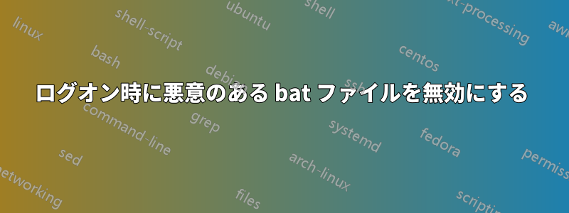 ログオン時に悪意のある bat ファイルを無効にする
