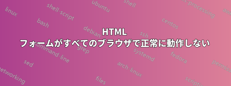 HTML フォームがすべてのブラウザで正常に動作しない