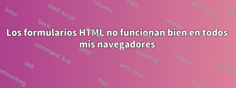 Los formularios HTML no funcionan bien en todos mis navegadores