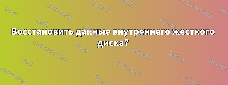 Восстановить данные внутреннего жесткого диска?