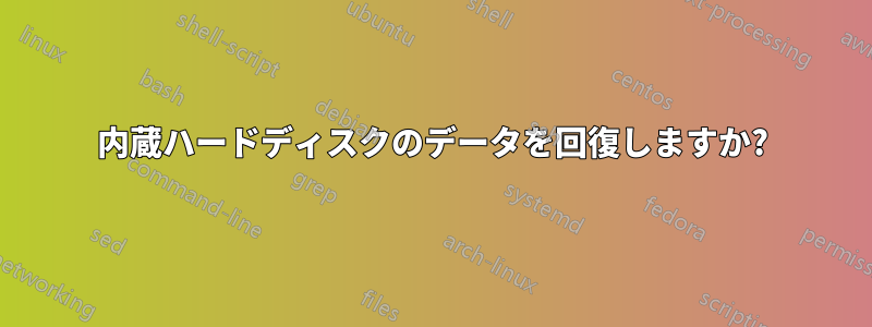 内蔵ハードディスクのデータを回復しますか?