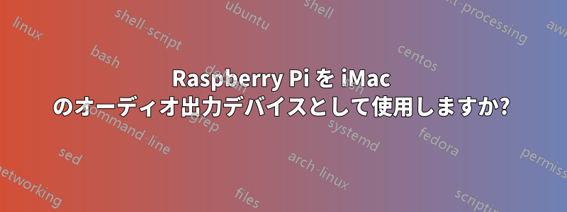 Raspberry Pi を iMac のオーディオ出力デバイスとして使用しますか?