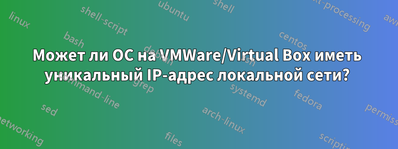 Может ли ОС на VMWare/Virtual Box иметь уникальный IP-адрес локальной сети?